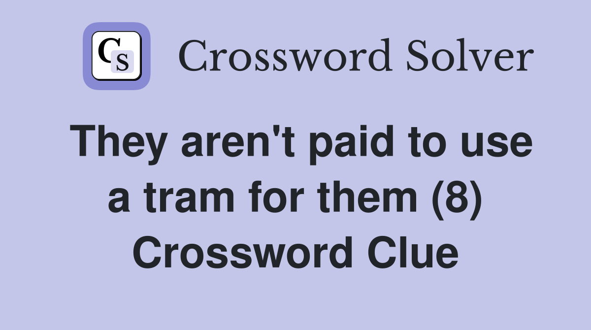 They aren't paid to use a tram for them (8) Crossword Clue