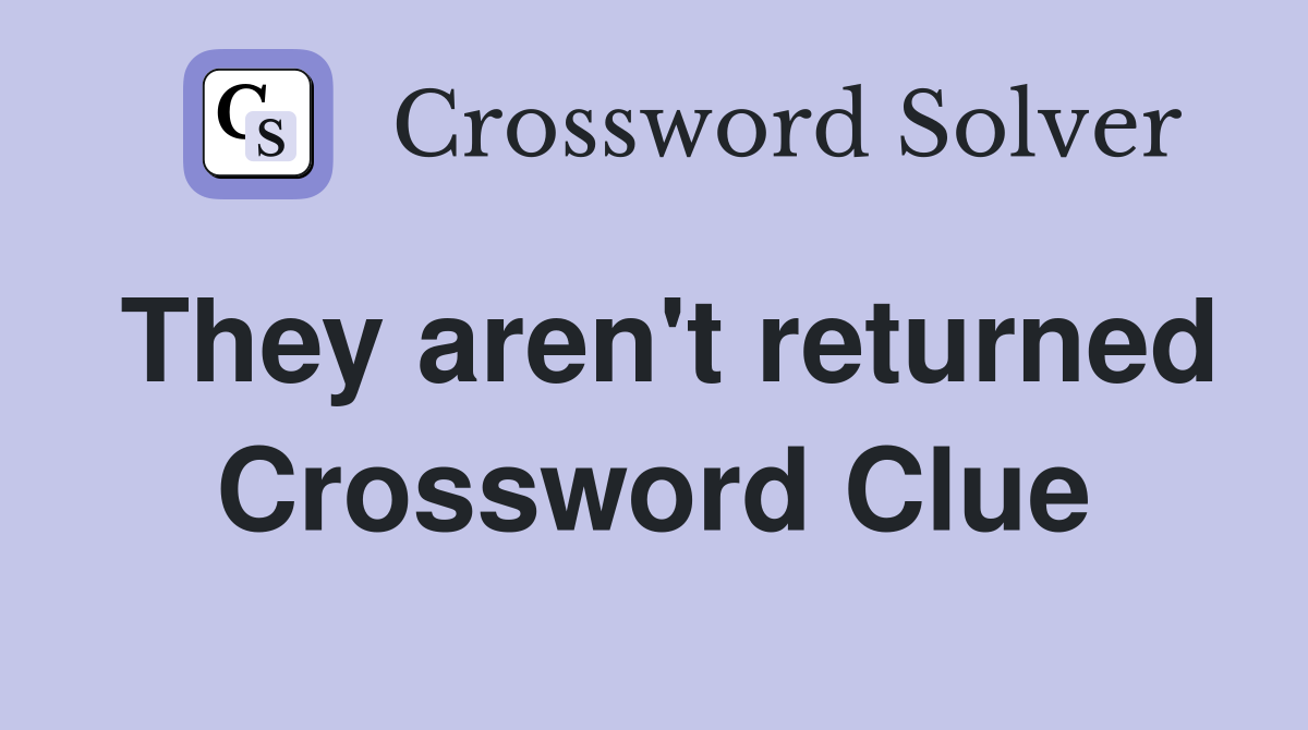 They aren't returned Crossword Clue