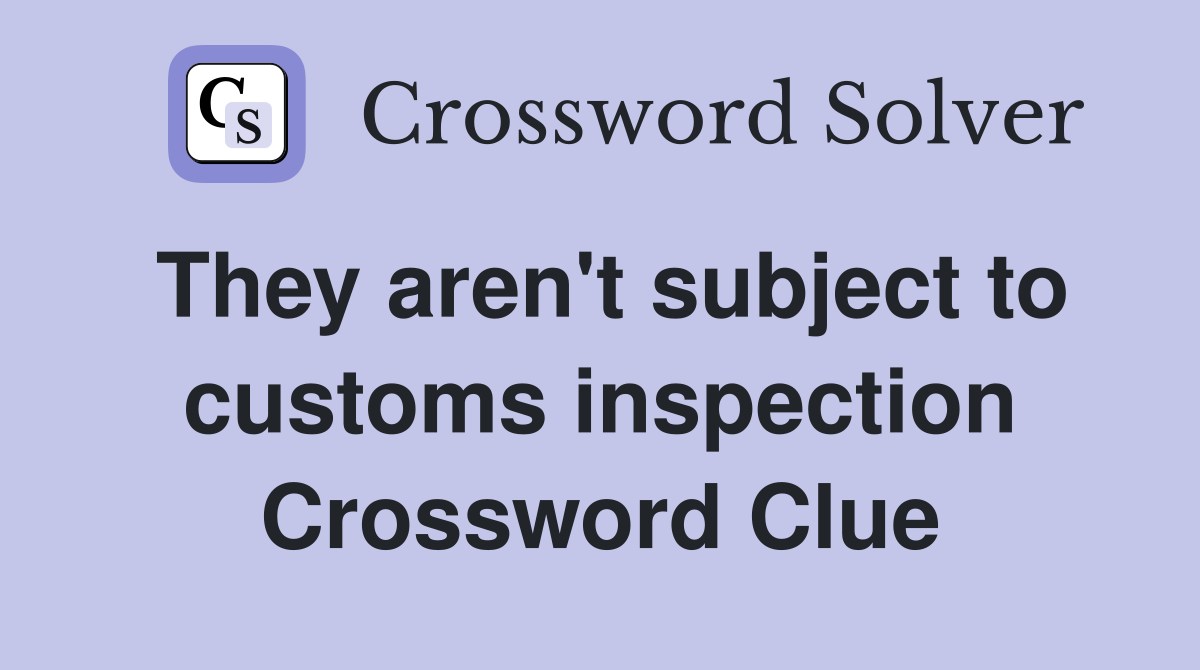 They aren't subject to customs inspection Crossword Clue
