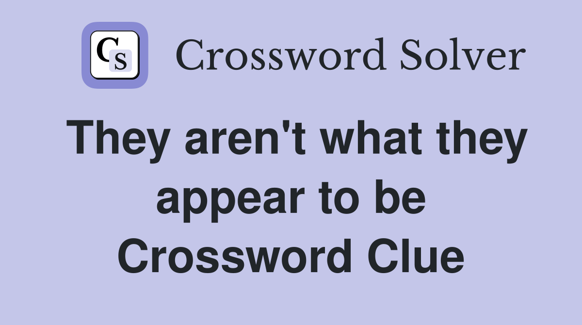They aren't what they appear to be Crossword Clue