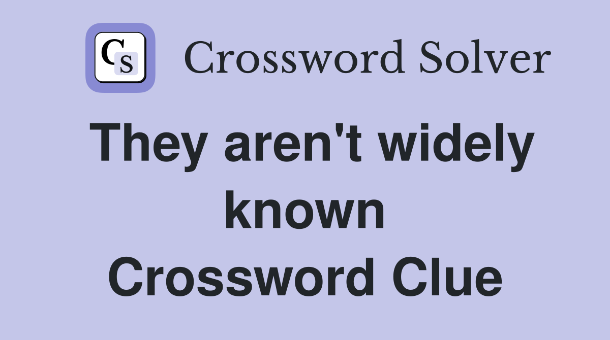 They aren't widely known Crossword Clue