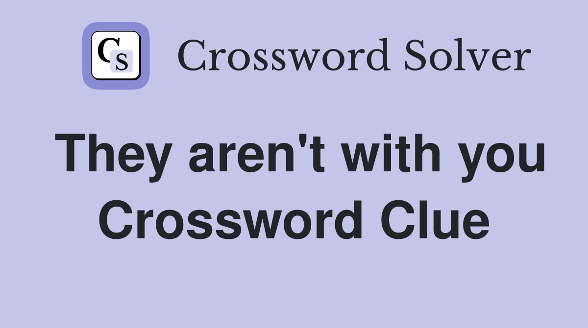 They aren't with you Crossword Clue