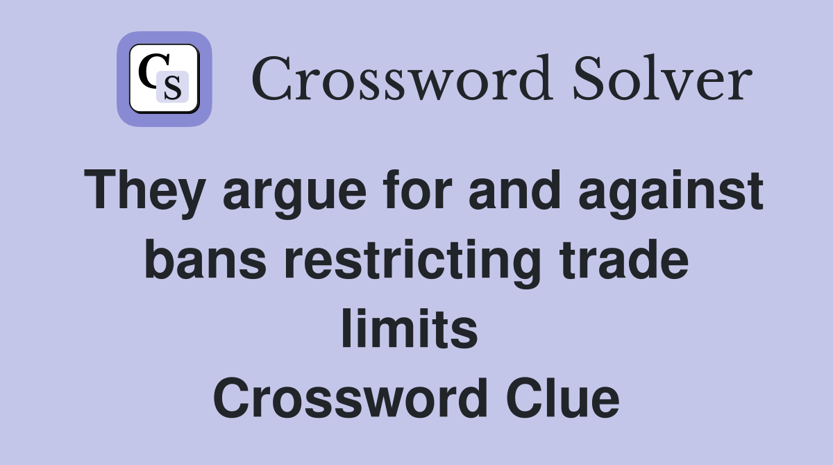 They argue for and against bans restricting trade limits  Crossword Clue