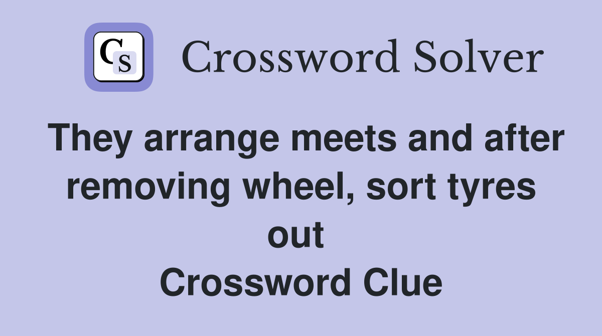 They arrange meets and after removing wheel, sort tyres out  Crossword Clue