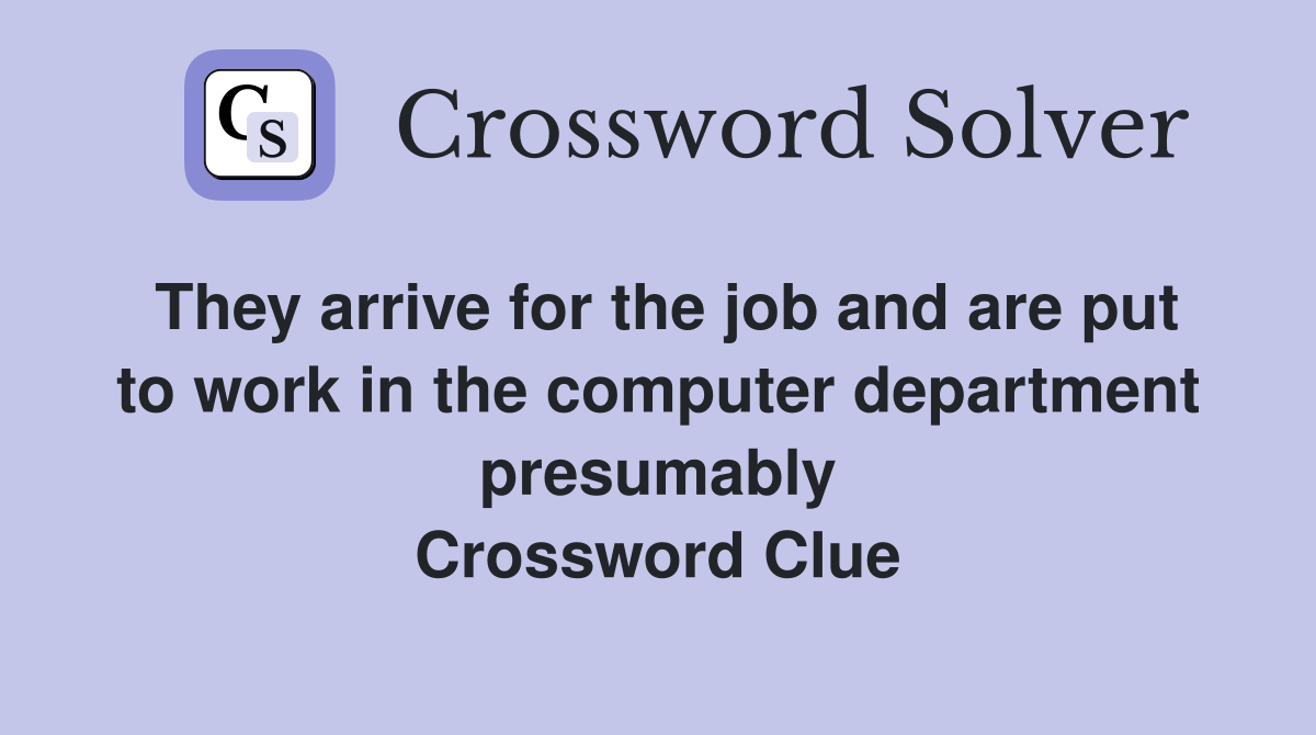 They arrive for the job and are put to work in the computer department presumably Crossword Clue