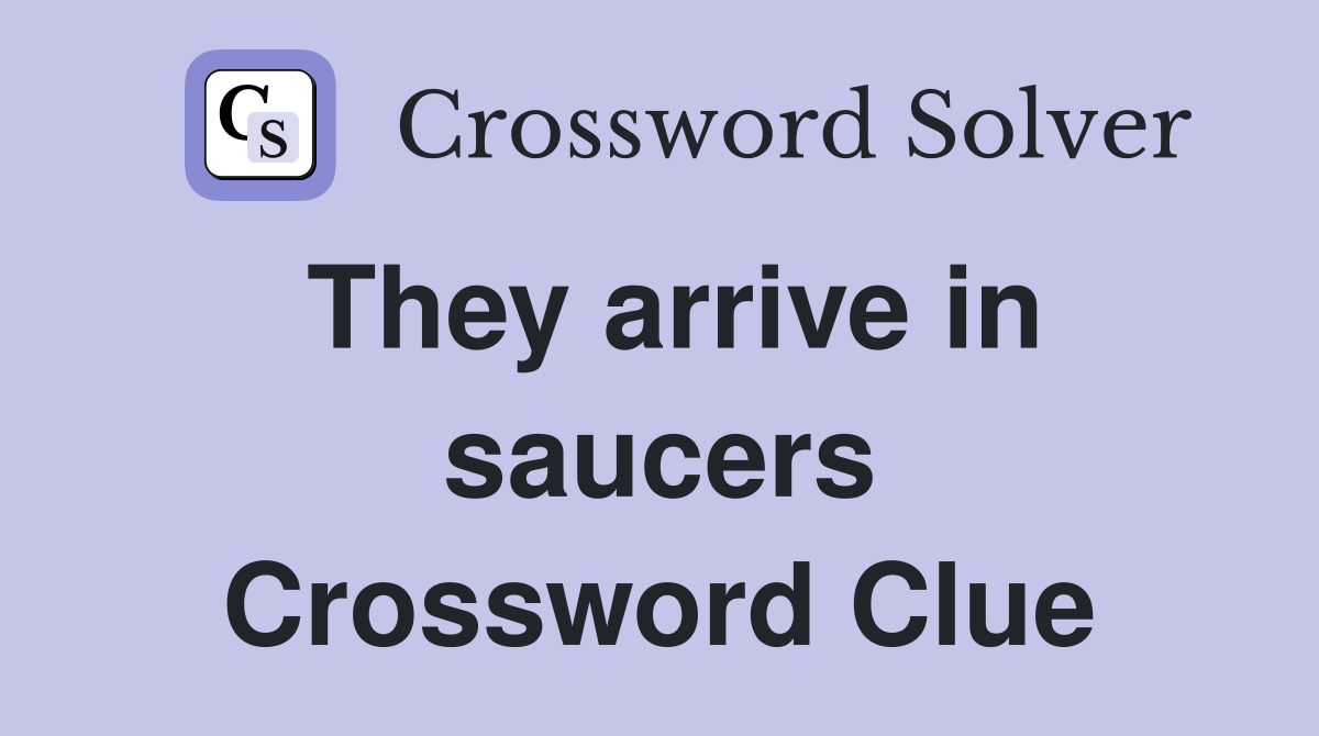 They arrive in saucers Crossword Clue