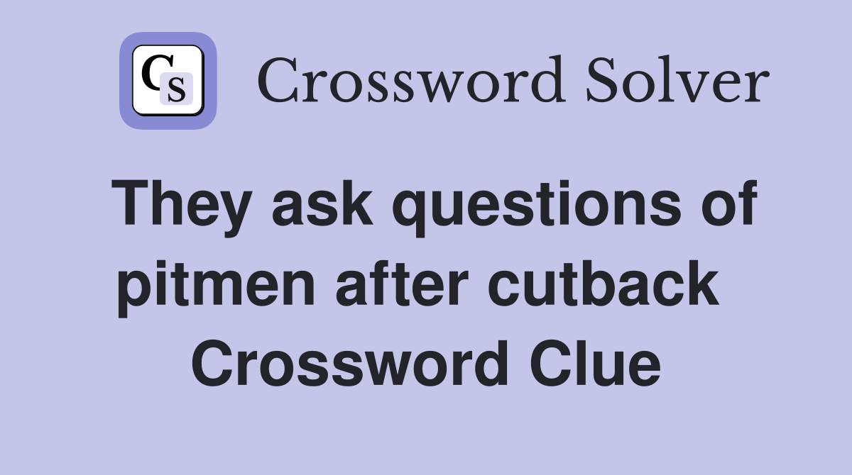 They ask questions of pitmen after cutback  Crossword Clue