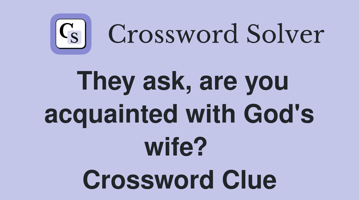 They ask, are you acquainted with God's wife?  Crossword Clue