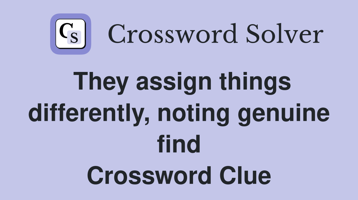 They assign things differently, noting genuine find Crossword Clue