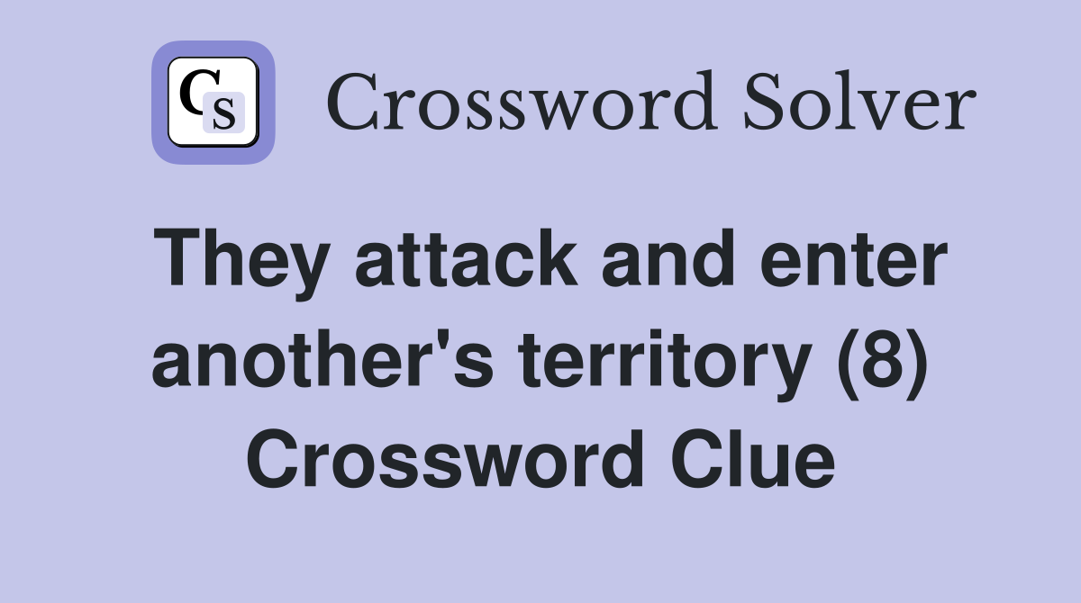 They attack and enter another's territory (8) Crossword Clue