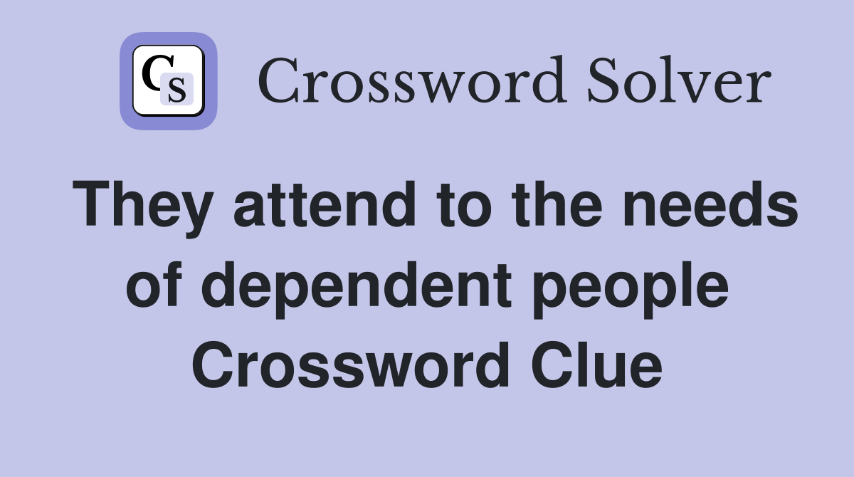 They attend to the needs of dependent people Crossword Clue