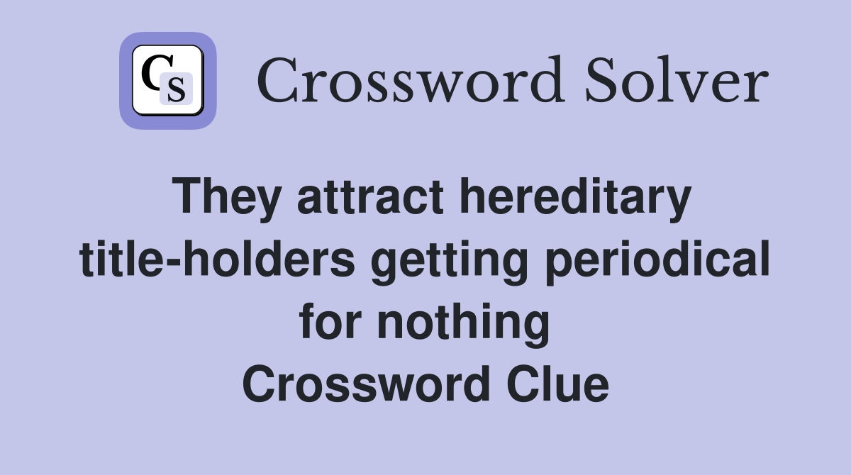 They attract hereditary title-holders getting periodical for nothing Crossword Clue