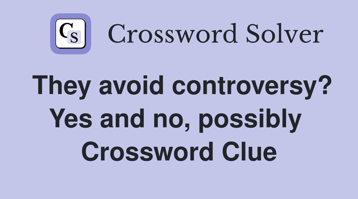 They avoid controversy? Yes and no, possibly  Crossword Clue