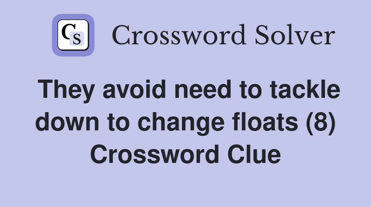 They avoid need to tackle down to change floats (8) Crossword Clue