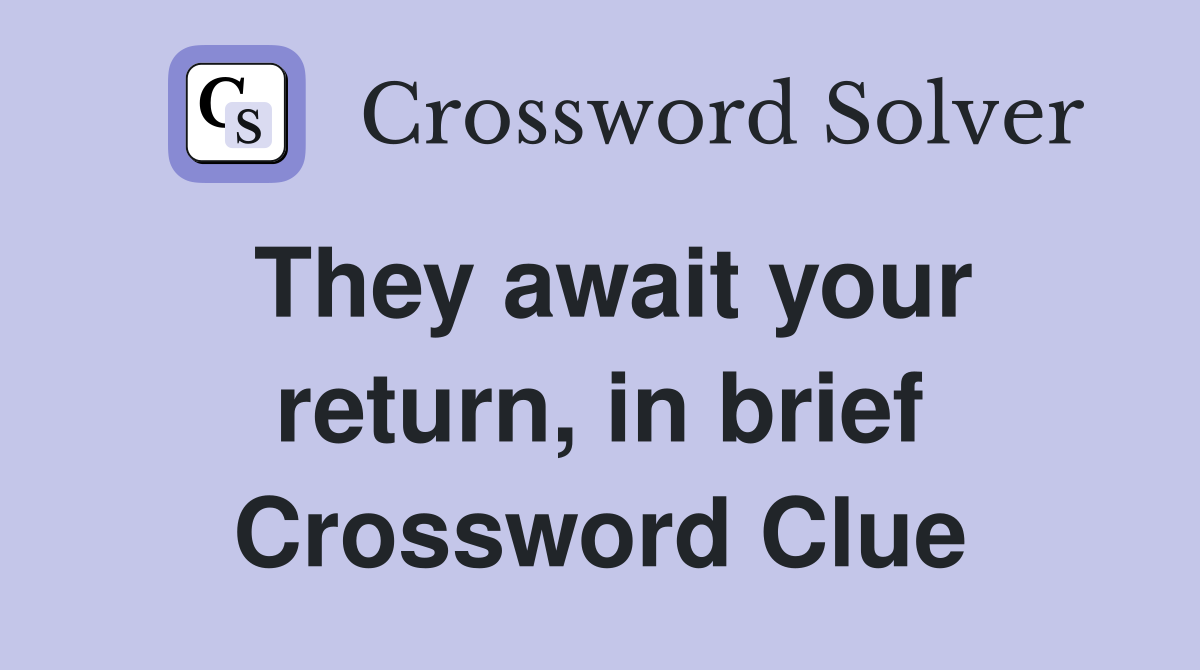 They await your return, in brief Crossword Clue