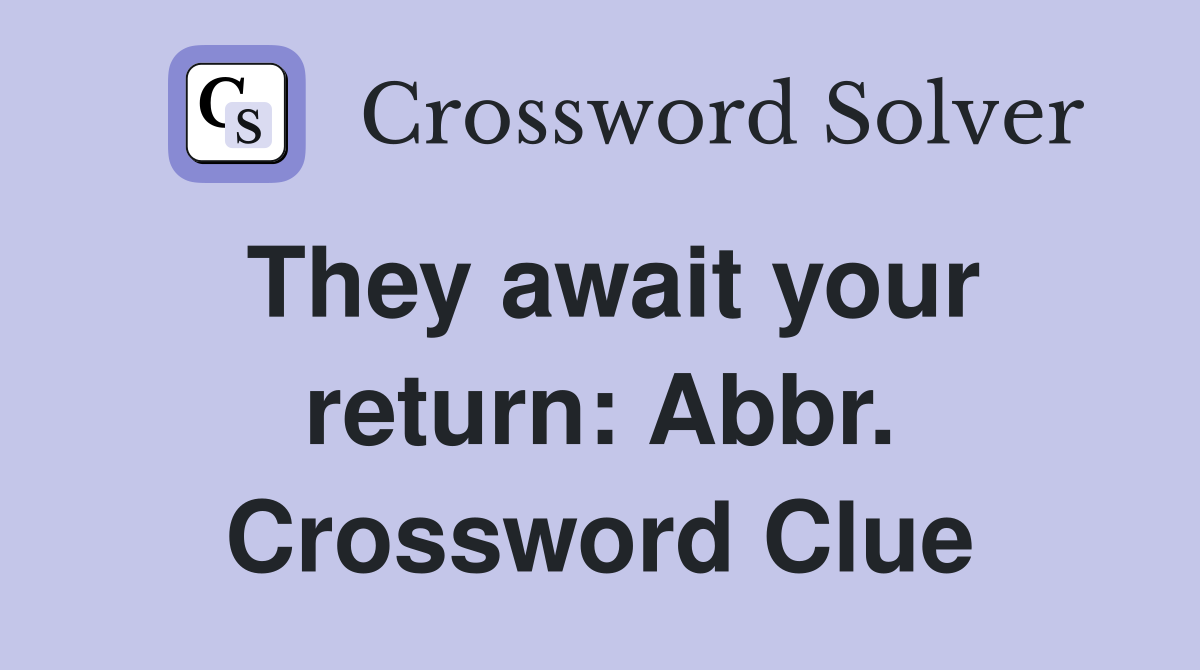 They await your return: Abbr. Crossword Clue