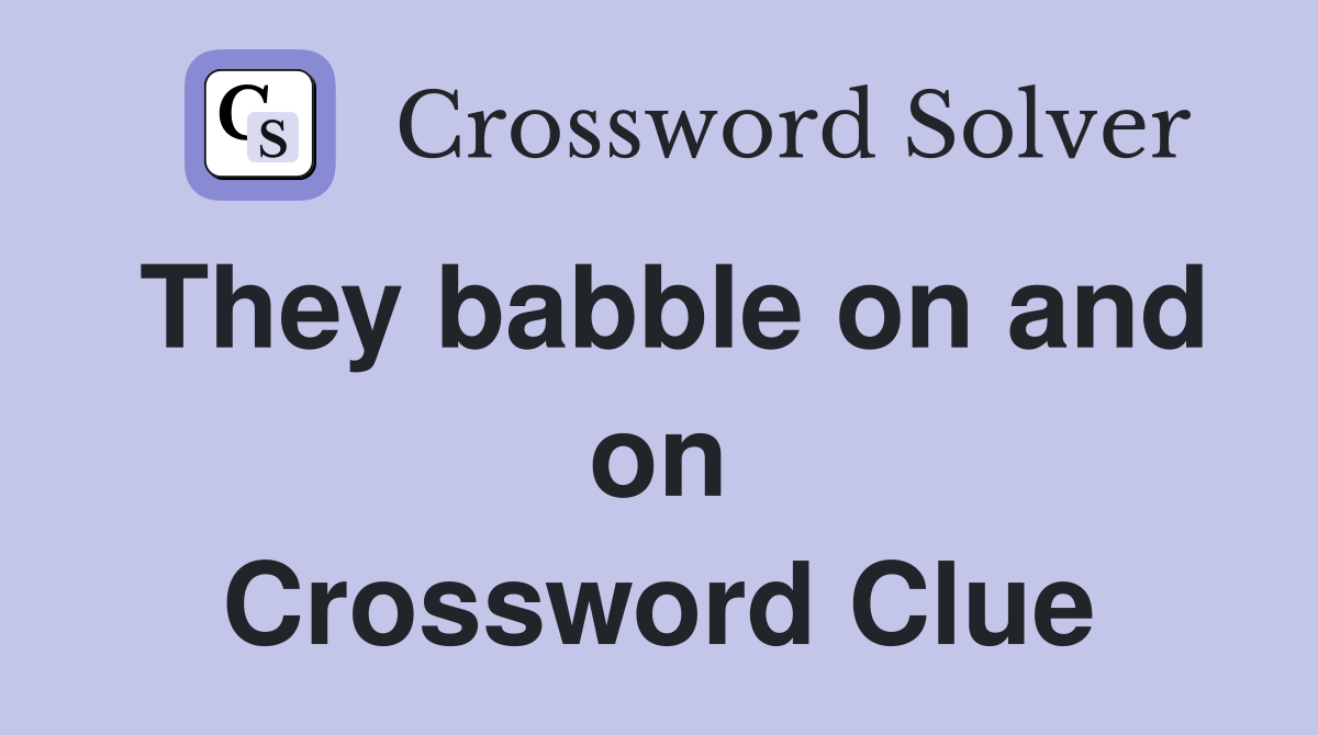 They babble on and on Crossword Clue