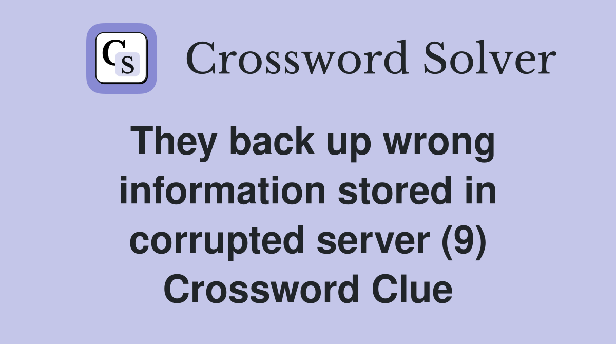 They back up wrong information stored in corrupted server (9) Crossword Clue