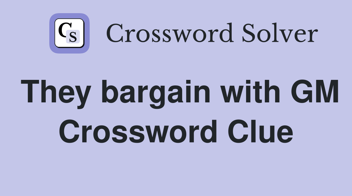They bargain with GM Crossword Clue