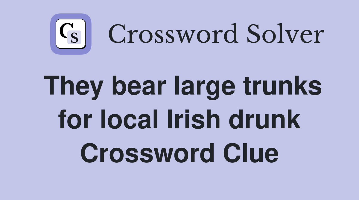 They bear large trunks for local Irish drunk Crossword Clue