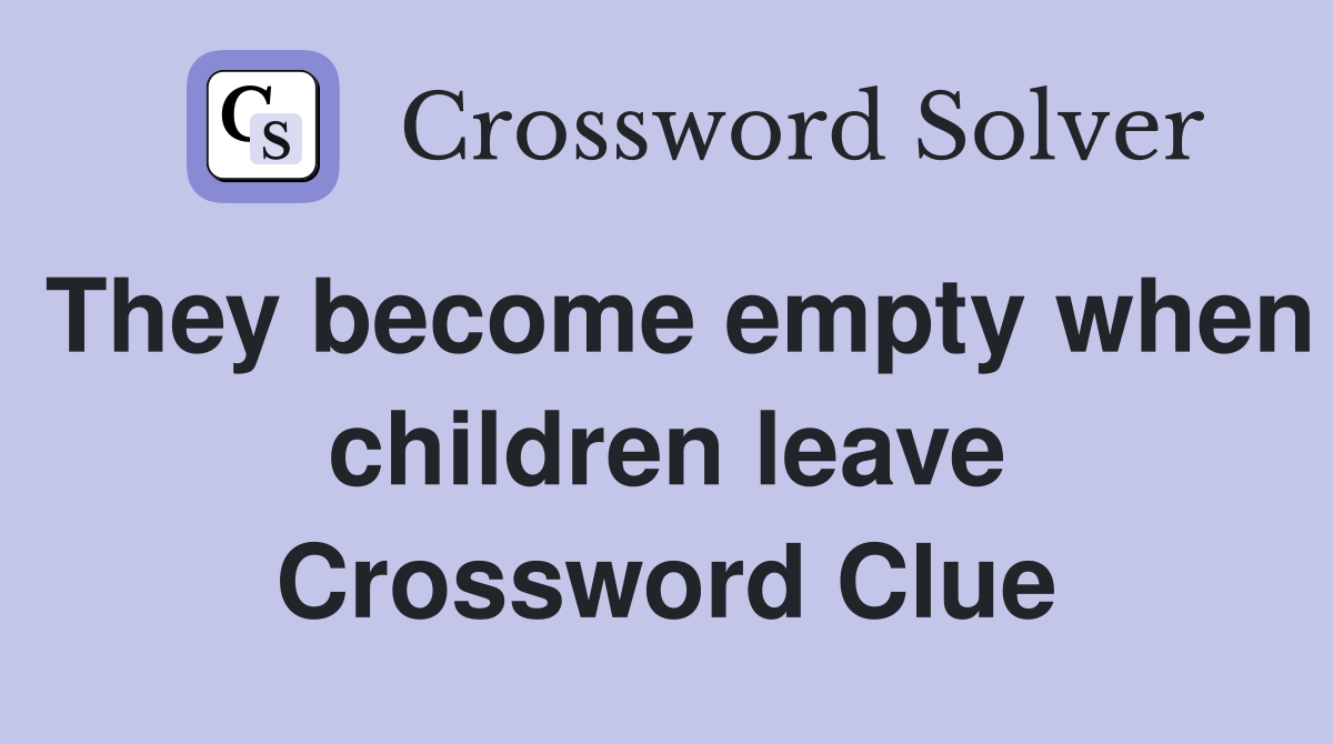 They become empty when children leave Crossword Clue