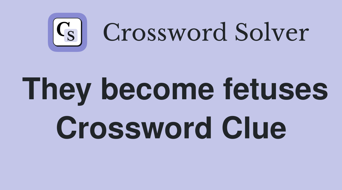 They become fetuses Crossword Clue