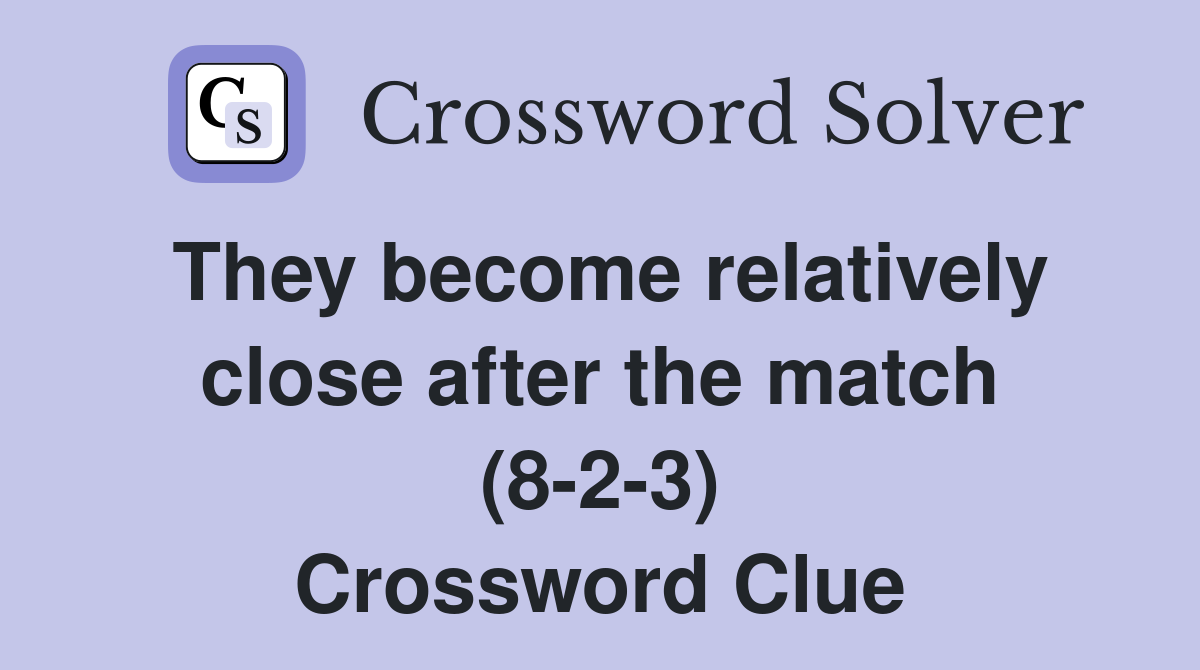 They become relatively close after the match (8-2-3) Crossword Clue