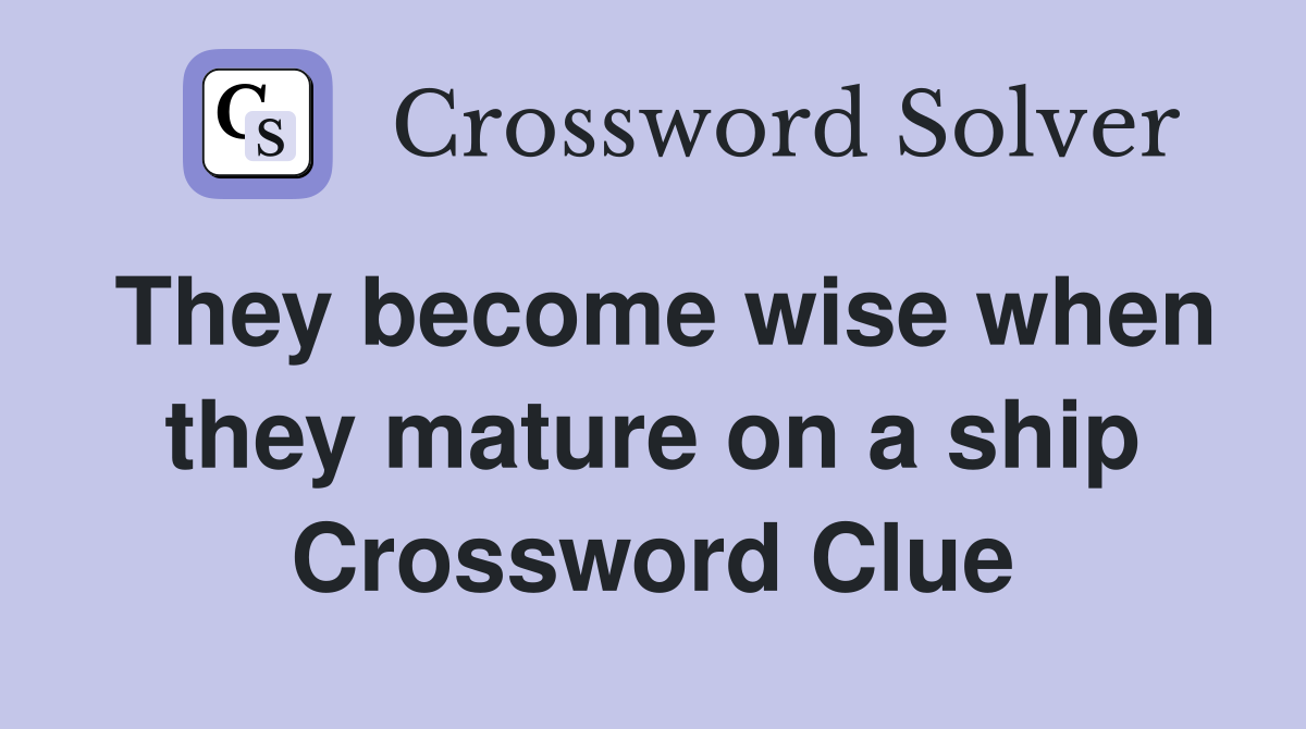 They become wise when they mature on a ship Crossword Clue
