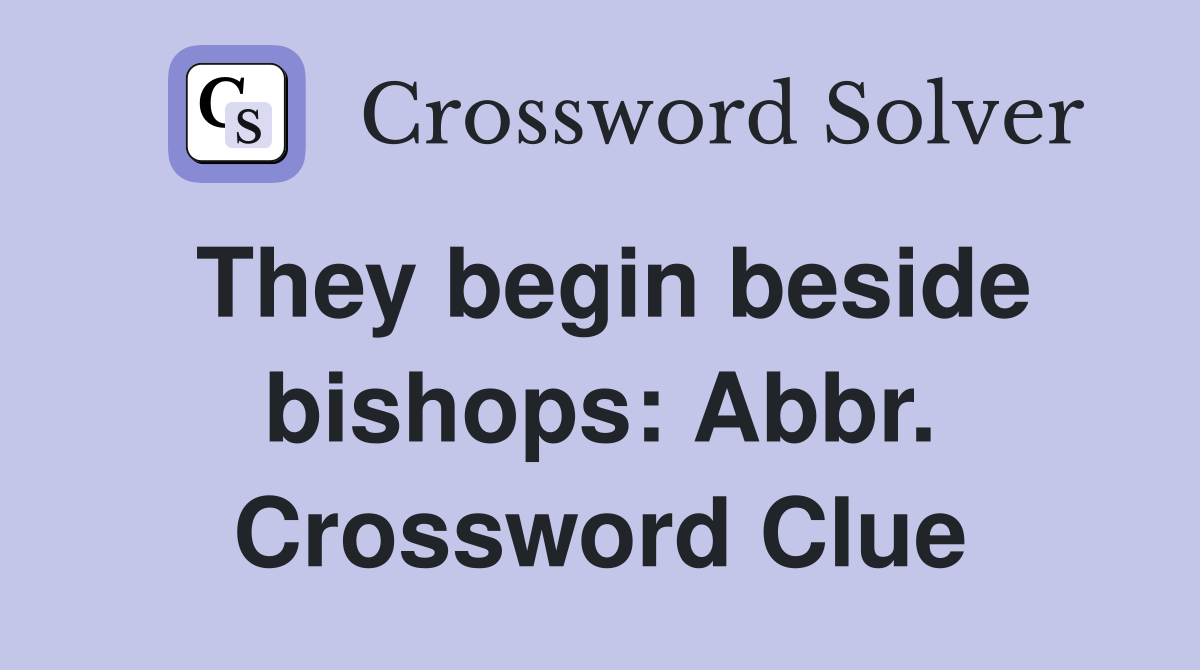 They begin beside bishops: Abbr. Crossword Clue