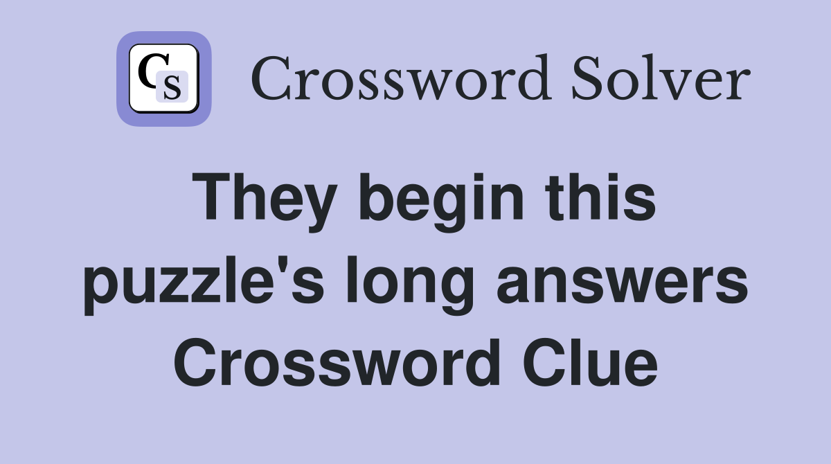 They begin this puzzle's long answers Crossword Clue