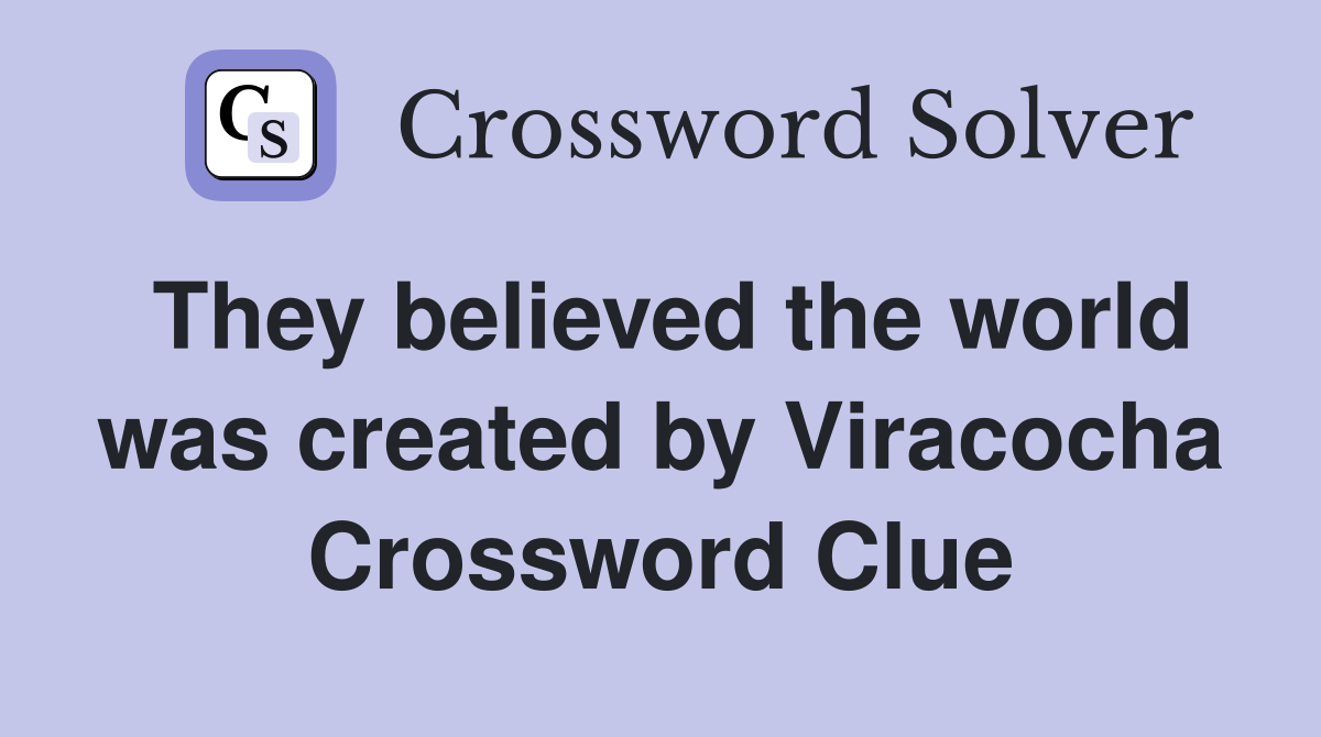 They believed the world was created by Viracocha Crossword Clue