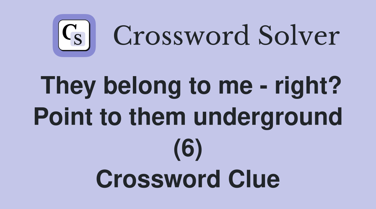 They belong to me - right? Point to them underground (6) Crossword Clue