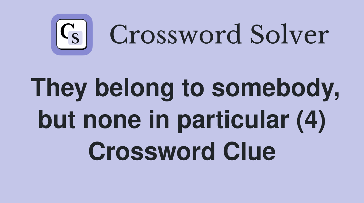 They belong to somebody, but none in particular (4) Crossword Clue