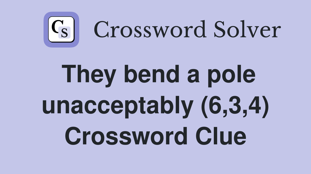 They bend a pole unacceptably (6,3,4) Crossword Clue