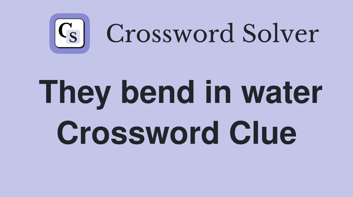 They bend in water Crossword Clue