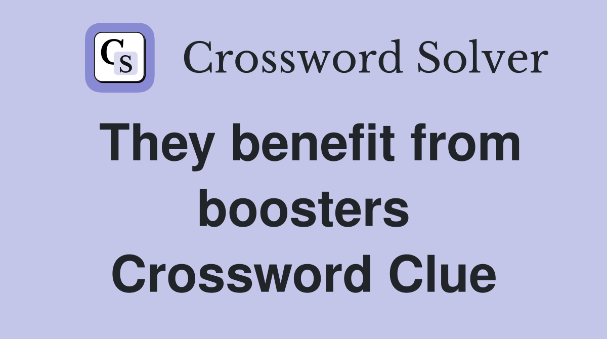 They benefit from boosters Crossword Clue