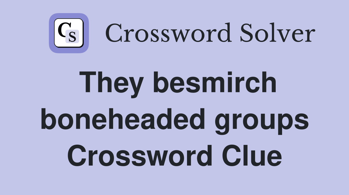 They besmirch boneheaded groups Crossword Clue