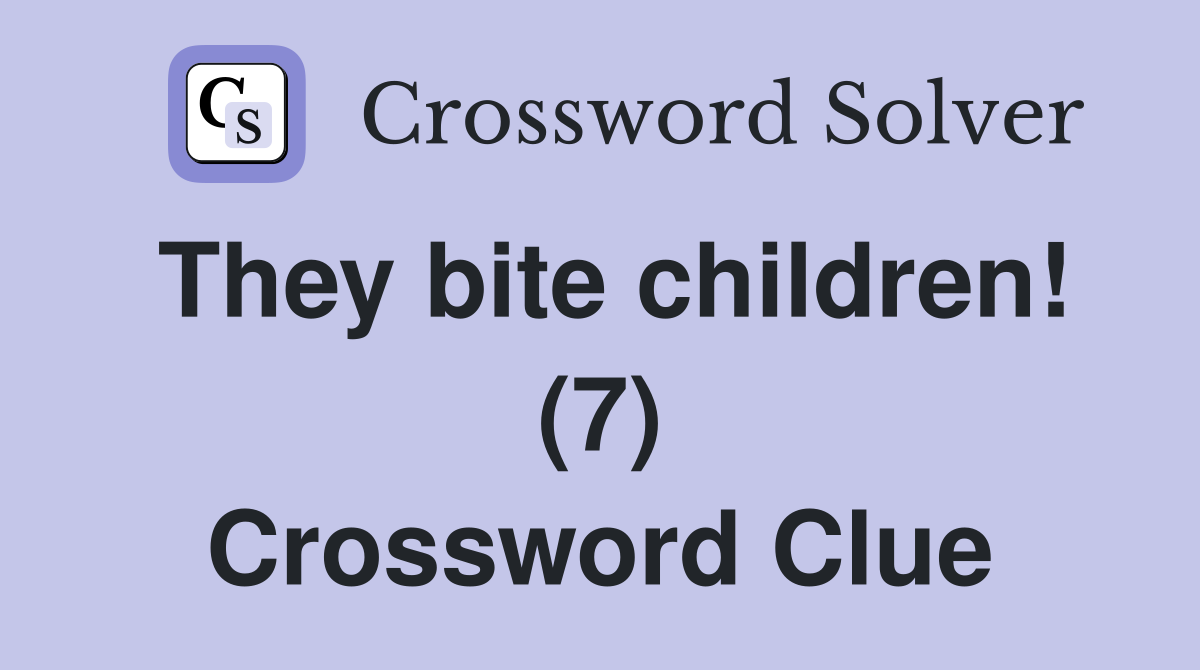They bite children! (7) Crossword Clue