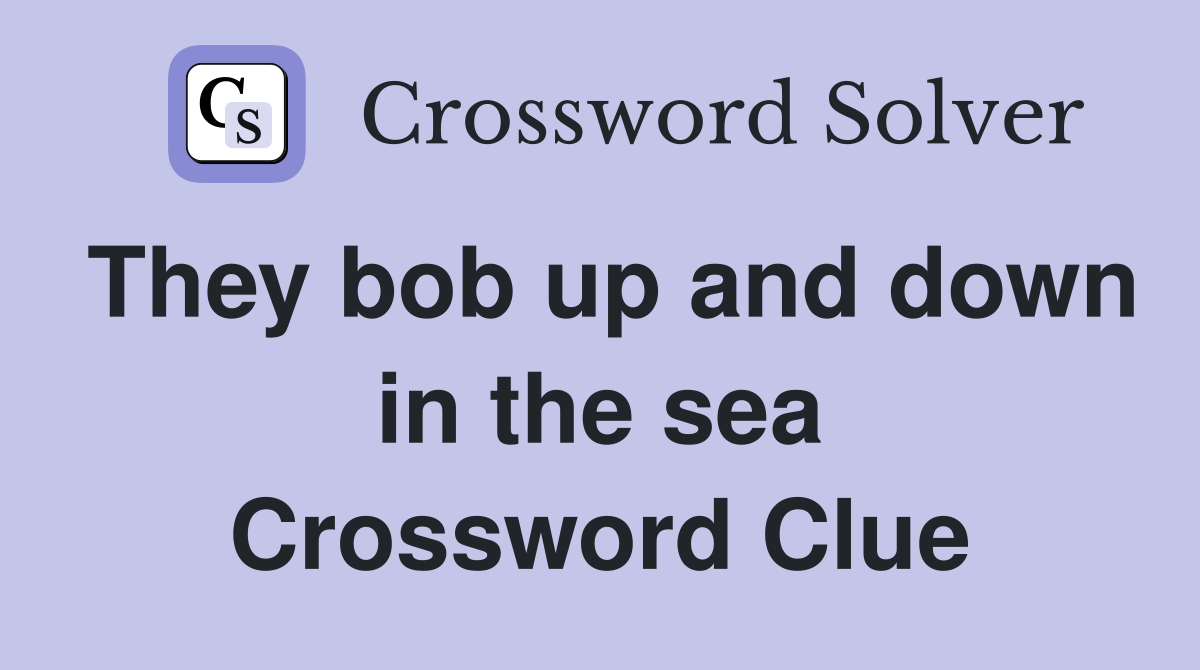 They bob up and down in the sea Crossword Clue