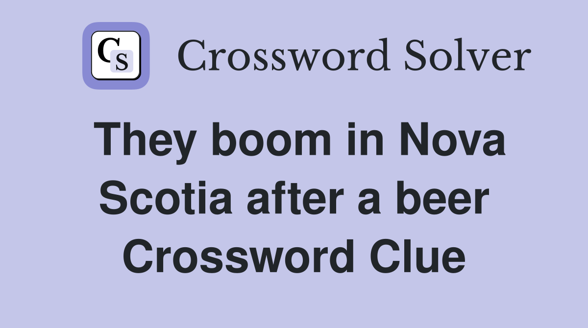 They boom in Nova Scotia after a beer Crossword Clue