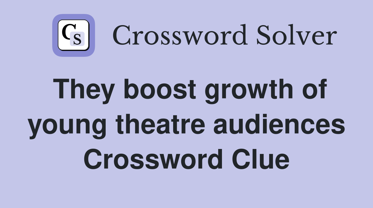 They boost growth of young theatre audiences Crossword Clue