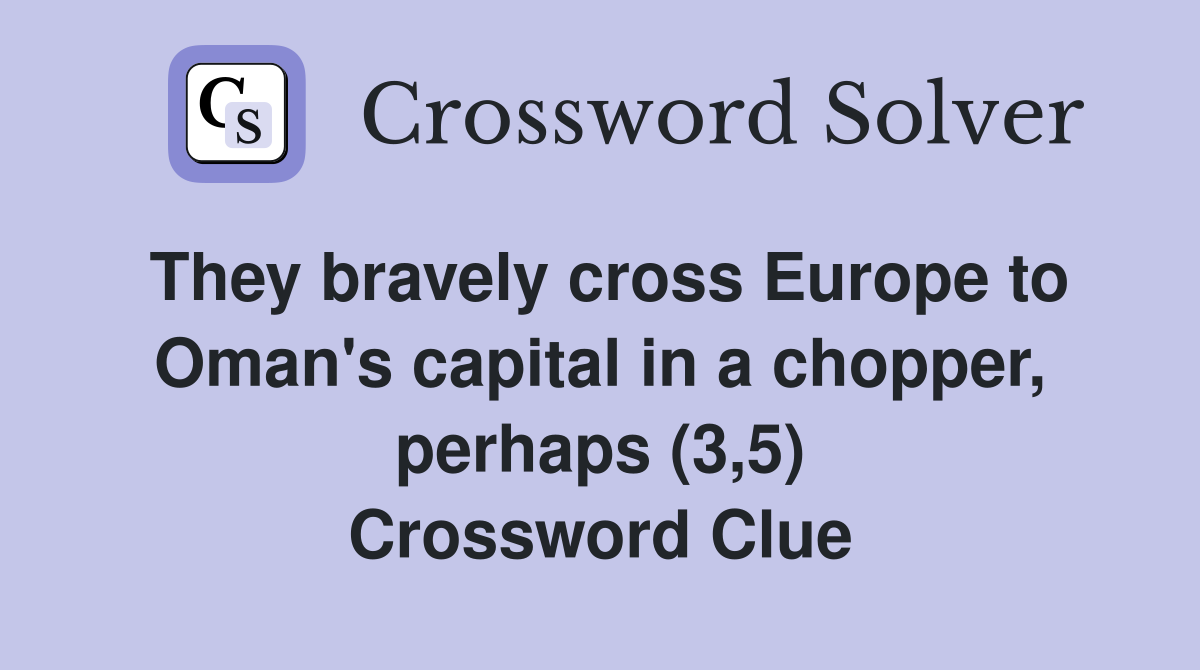 They bravely cross Europe to Oman's capital in a chopper, perhaps (3,5) Crossword Clue