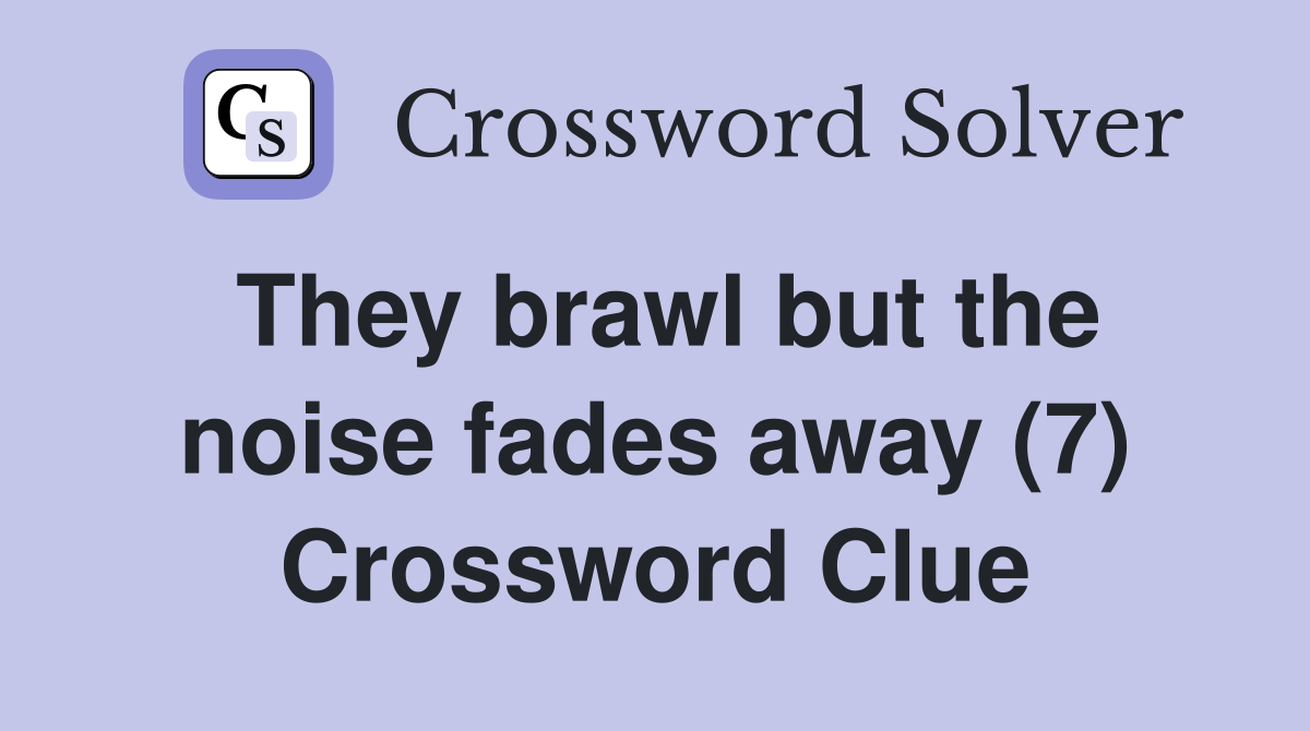 They brawl but the noise fades away (7) Crossword Clue