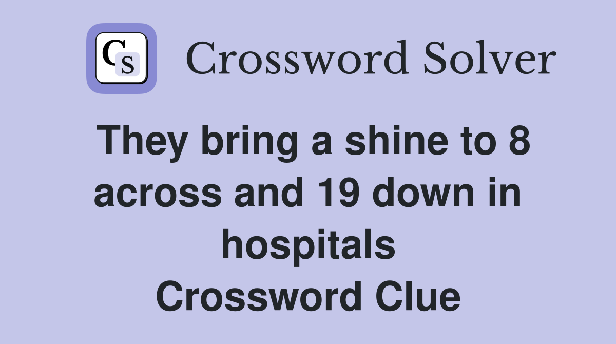 They bring a shine to 8 across and 19 down in hospitals Crossword Clue