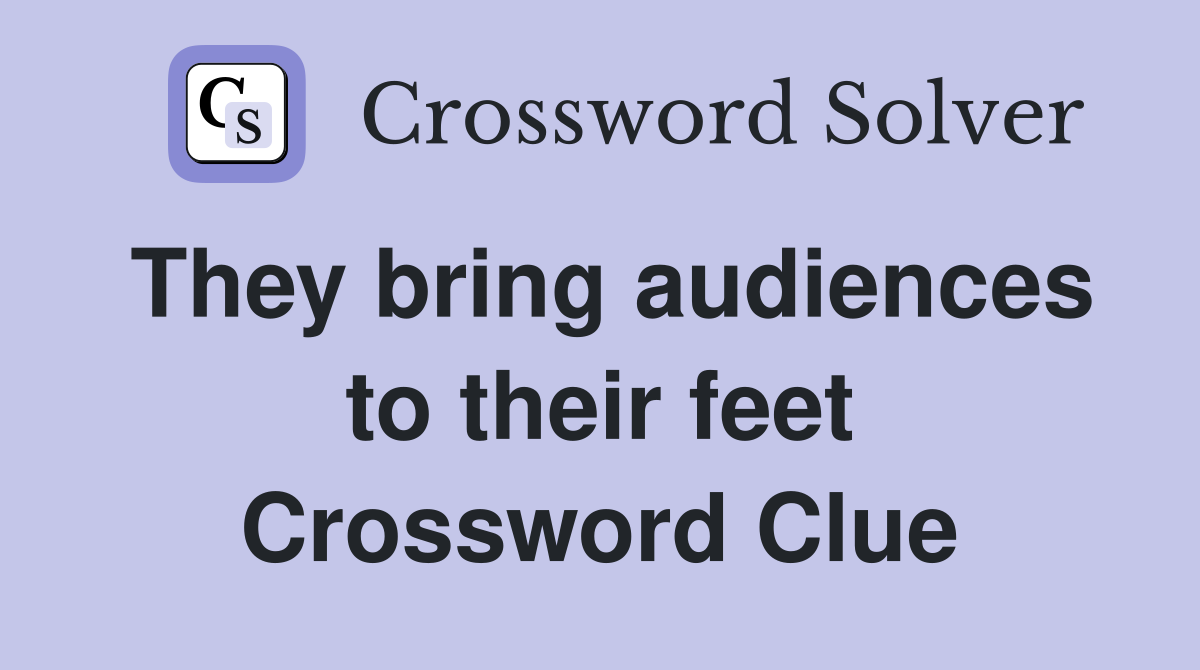 They bring audiences to their feet Crossword Clue