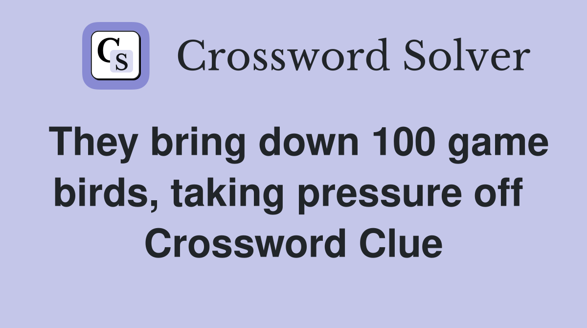 They bring down 100 game birds, taking pressure off  Crossword Clue