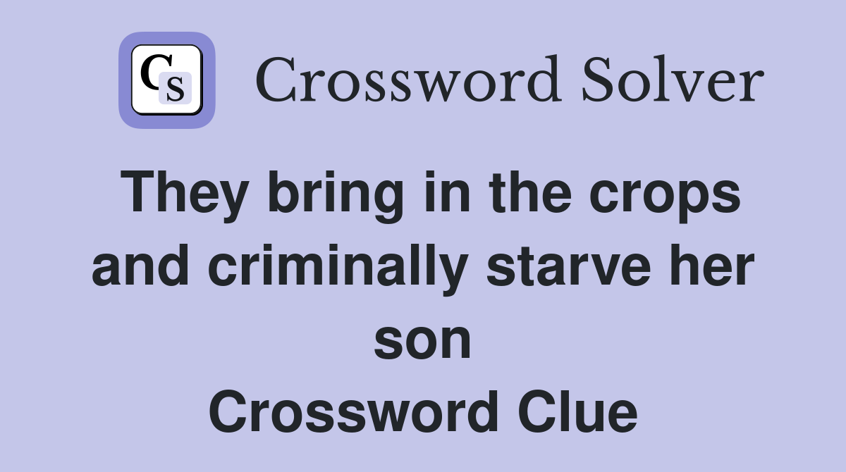 They bring in the crops and criminally starve her son Crossword Clue