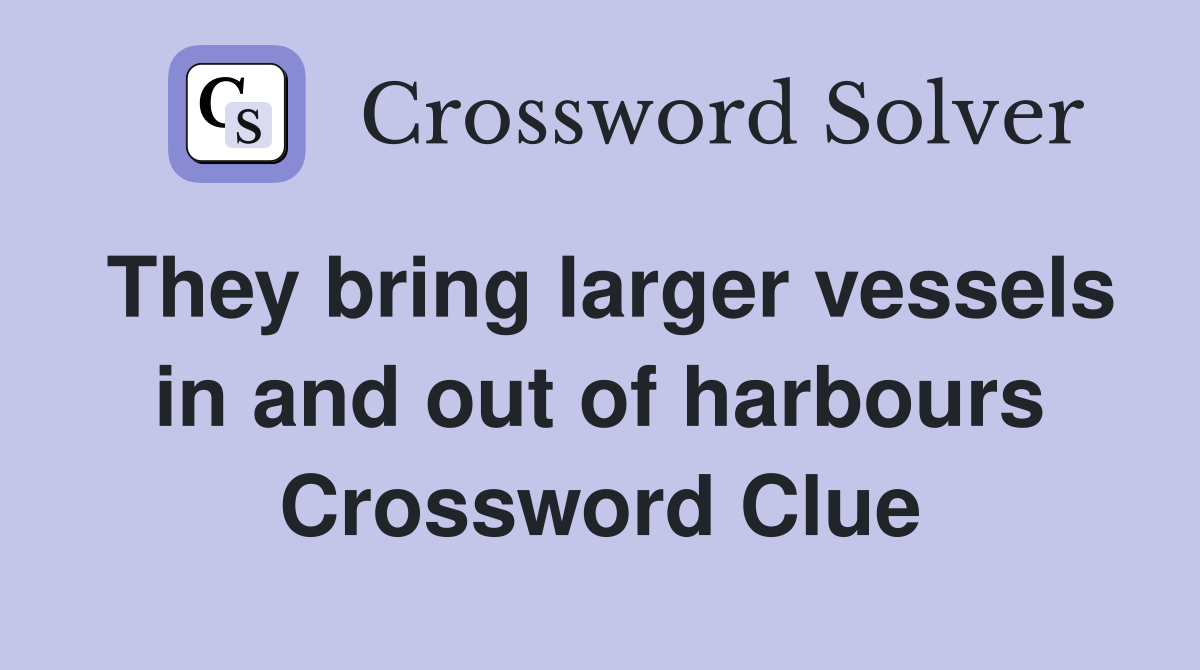 They bring larger vessels in and out of harbours Crossword Clue