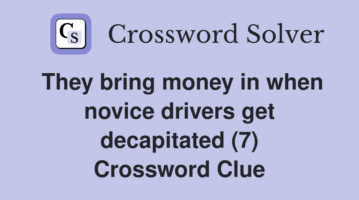 They bring money in when novice drivers get decapitated (7) Crossword Clue