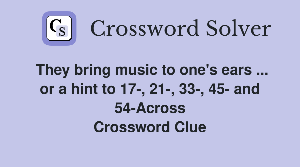 They bring music to one's ears ... or a hint to 17-, 21-, 33-, 45- and 54-Across Crossword Clue